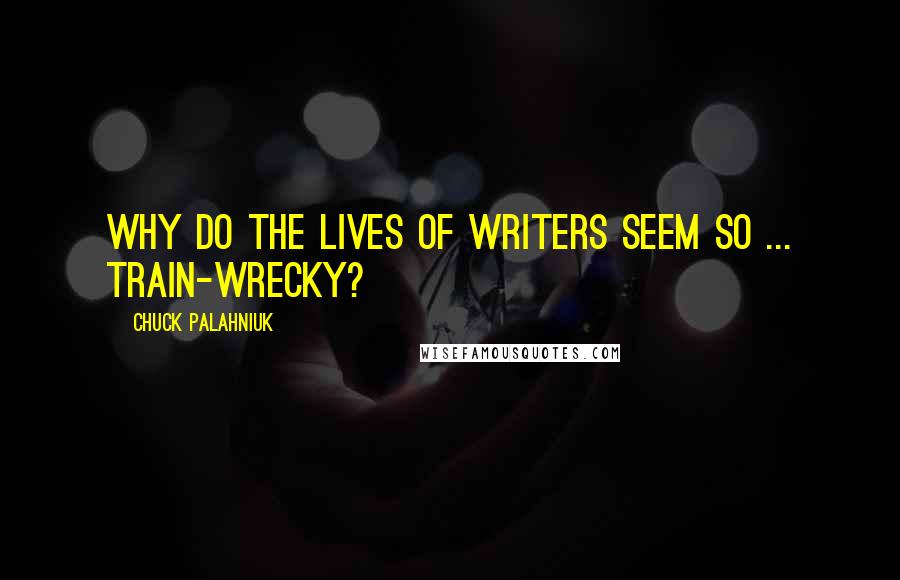 Chuck Palahniuk Quotes: Why do the lives of writers seem so ... train-wrecky?