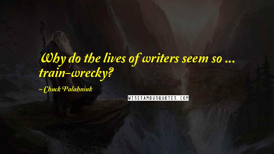 Chuck Palahniuk Quotes: Why do the lives of writers seem so ... train-wrecky?