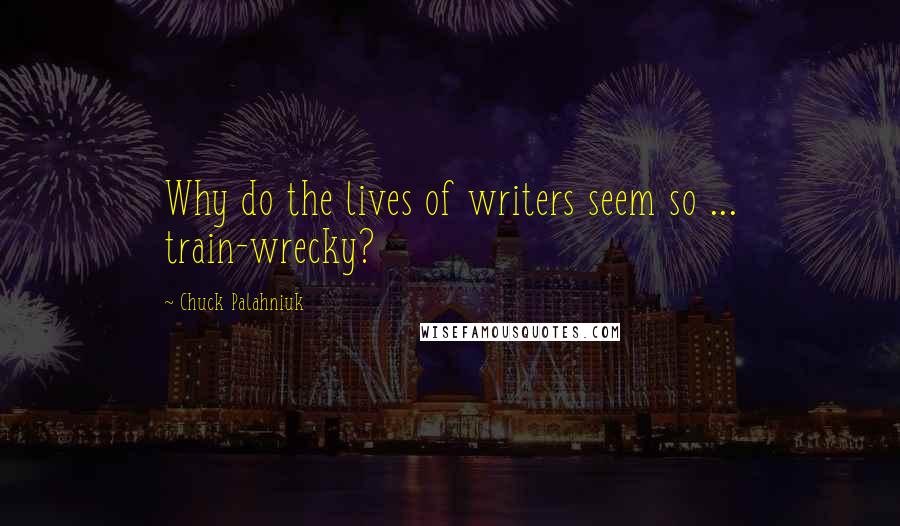 Chuck Palahniuk Quotes: Why do the lives of writers seem so ... train-wrecky?