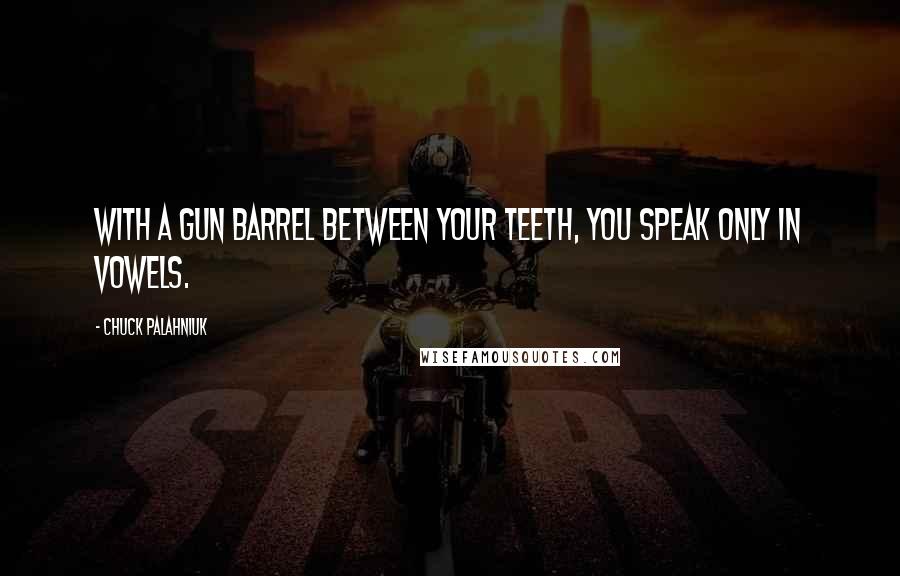 Chuck Palahniuk Quotes: With a gun barrel between your teeth, you speak only in vowels.