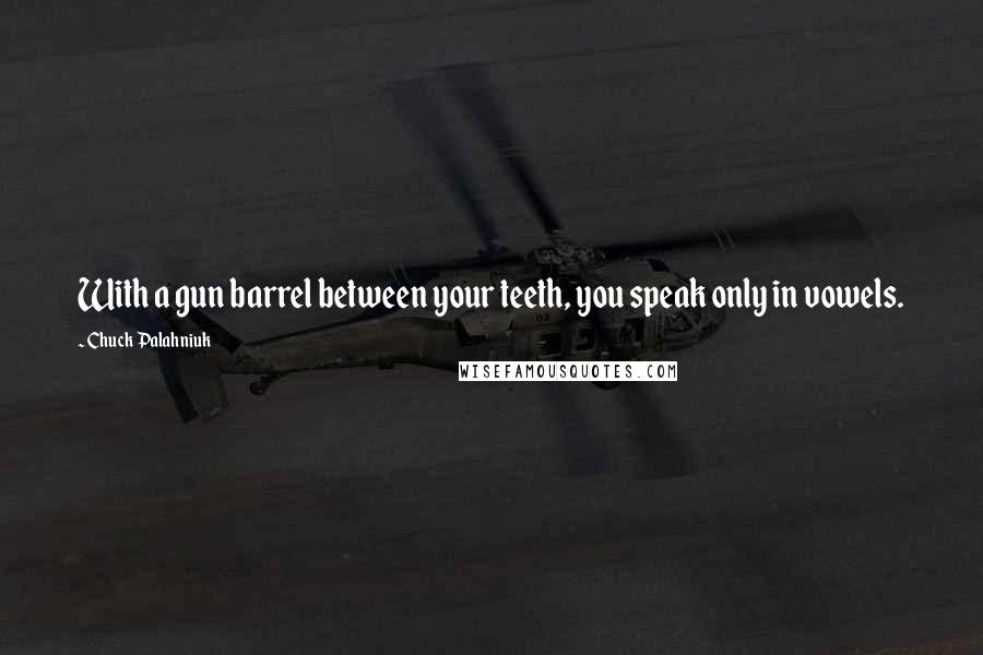 Chuck Palahniuk Quotes: With a gun barrel between your teeth, you speak only in vowels.