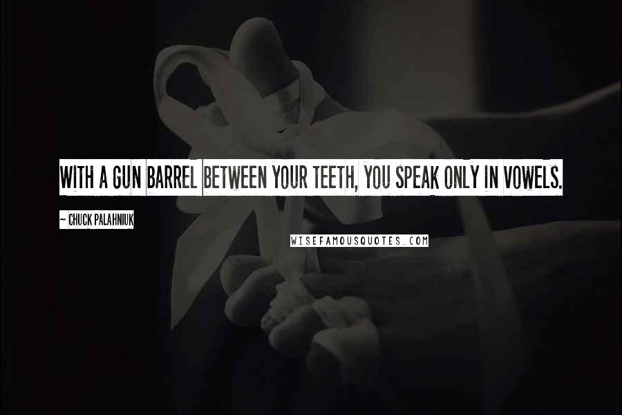 Chuck Palahniuk Quotes: With a gun barrel between your teeth, you speak only in vowels.