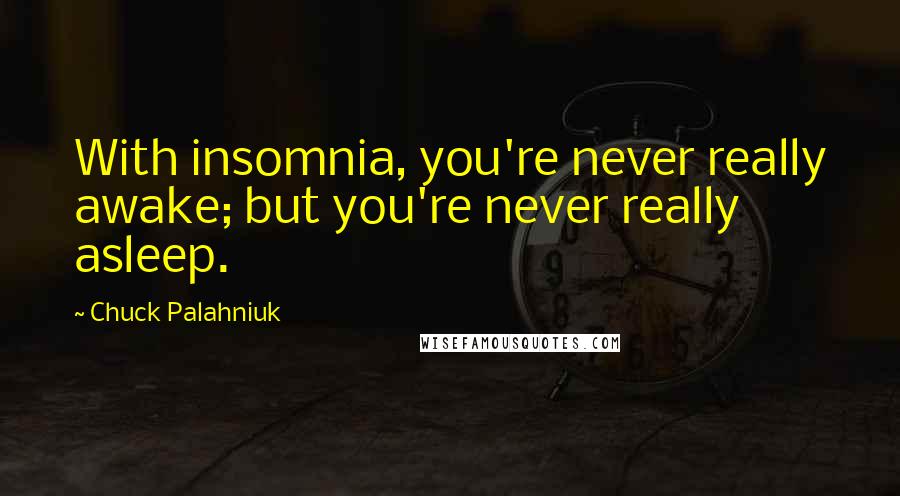 Chuck Palahniuk Quotes: With insomnia, you're never really awake; but you're never really asleep.