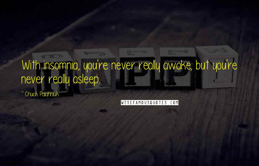 Chuck Palahniuk Quotes: With insomnia, you're never really awake; but you're never really asleep.