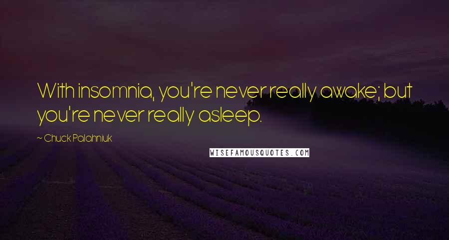 Chuck Palahniuk Quotes: With insomnia, you're never really awake; but you're never really asleep.