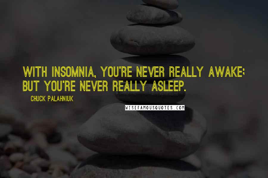 Chuck Palahniuk Quotes: With insomnia, you're never really awake; but you're never really asleep.