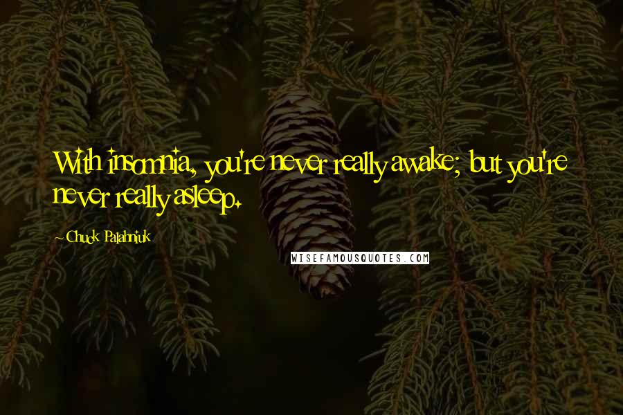 Chuck Palahniuk Quotes: With insomnia, you're never really awake; but you're never really asleep.