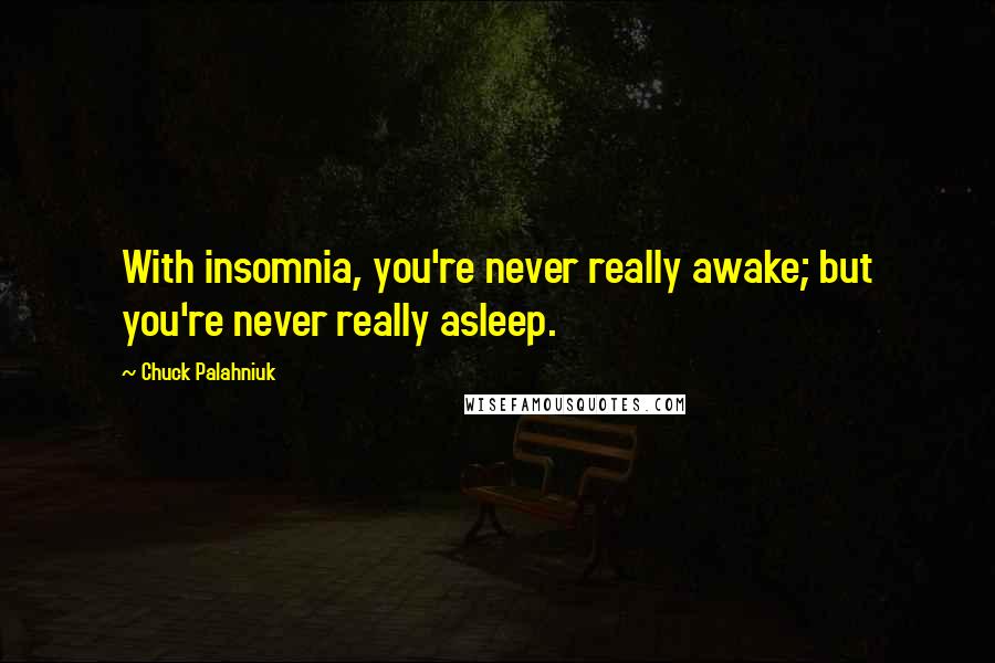 Chuck Palahniuk Quotes: With insomnia, you're never really awake; but you're never really asleep.