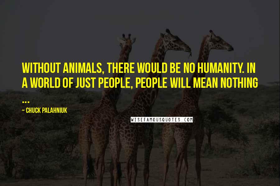 Chuck Palahniuk Quotes: Without animals, there would be no humanity. In a world of just people, people will mean nothing ...