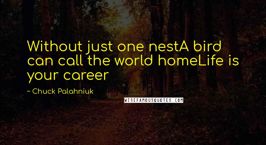 Chuck Palahniuk Quotes: Without just one nestA bird can call the world homeLife is your career