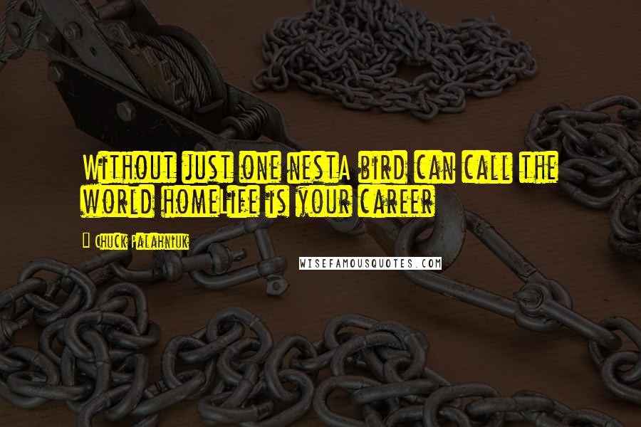 Chuck Palahniuk Quotes: Without just one nestA bird can call the world homeLife is your career