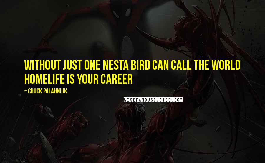 Chuck Palahniuk Quotes: Without just one nestA bird can call the world homeLife is your career