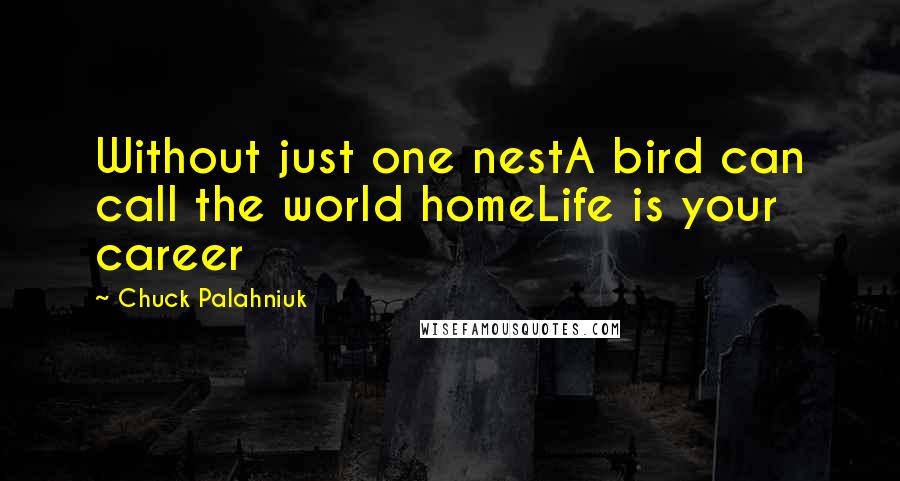 Chuck Palahniuk Quotes: Without just one nestA bird can call the world homeLife is your career