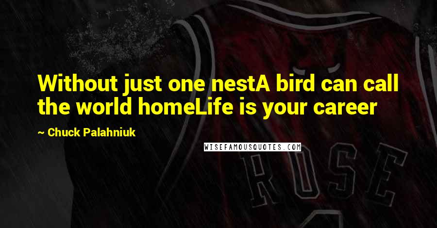 Chuck Palahniuk Quotes: Without just one nestA bird can call the world homeLife is your career
