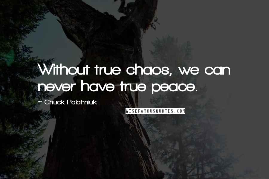 Chuck Palahniuk Quotes: Without true chaos, we can never have true peace.