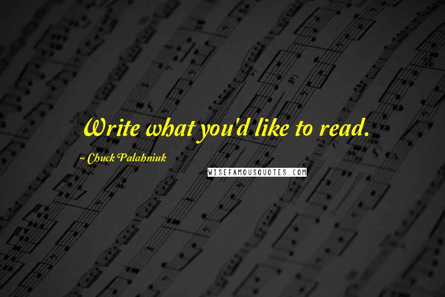 Chuck Palahniuk Quotes: Write what you'd like to read.