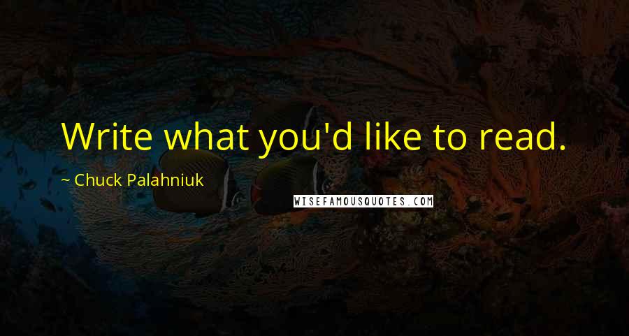Chuck Palahniuk Quotes: Write what you'd like to read.