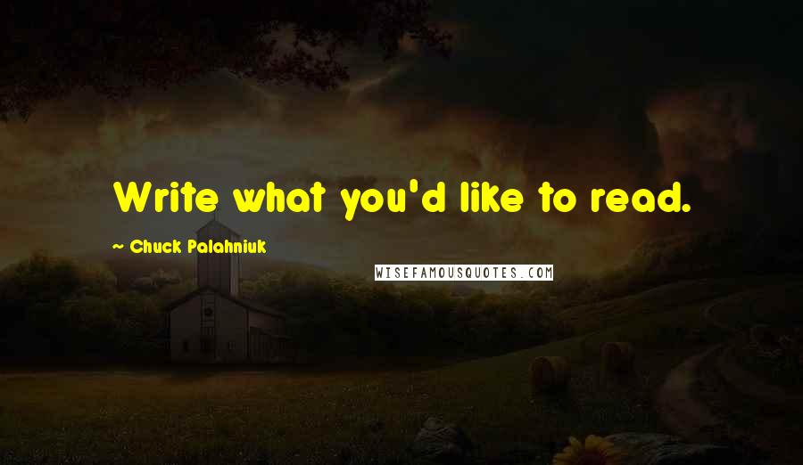 Chuck Palahniuk Quotes: Write what you'd like to read.