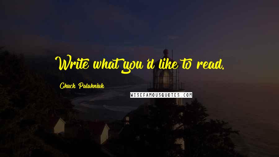 Chuck Palahniuk Quotes: Write what you'd like to read.