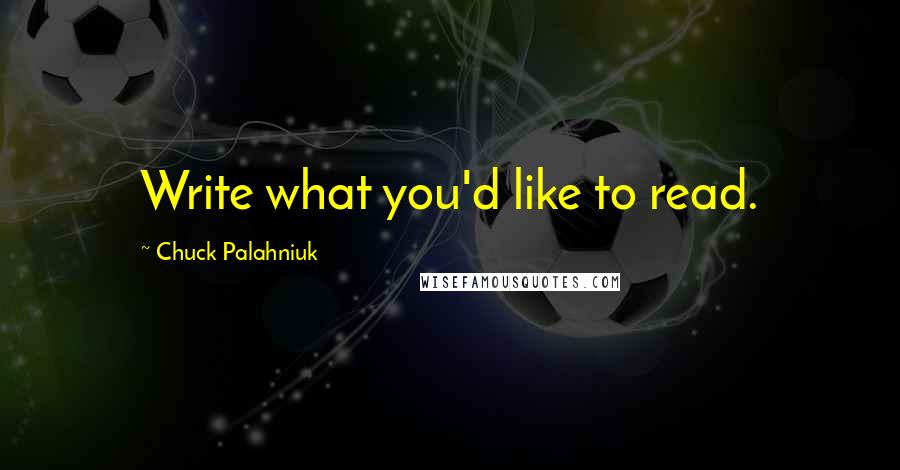 Chuck Palahniuk Quotes: Write what you'd like to read.