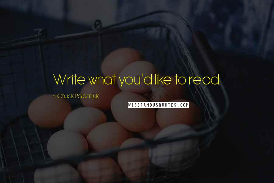 Chuck Palahniuk Quotes: Write what you'd like to read.