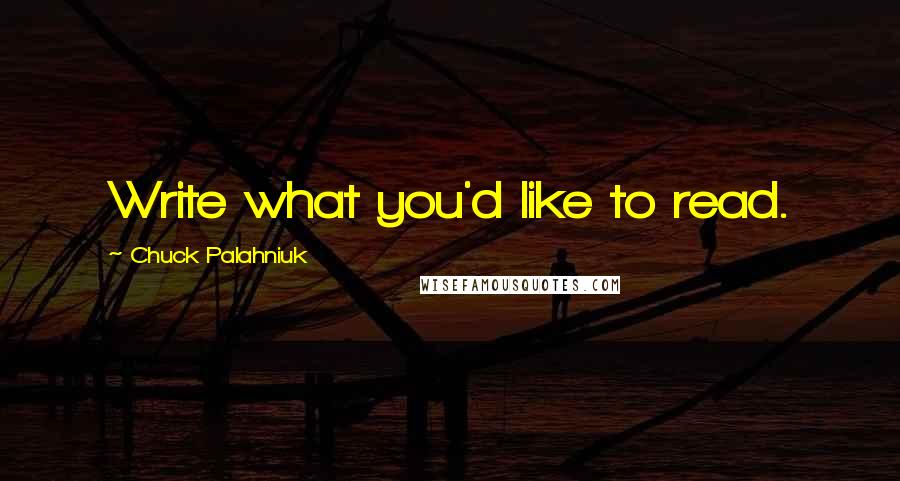 Chuck Palahniuk Quotes: Write what you'd like to read.