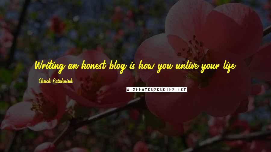 Chuck Palahniuk Quotes: Writing an honest blog is how you unlive your life.