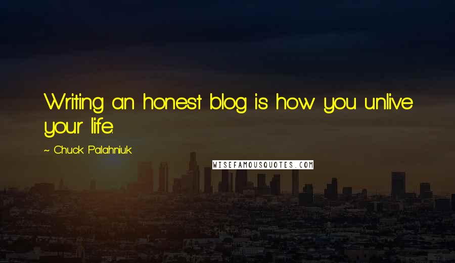 Chuck Palahniuk Quotes: Writing an honest blog is how you unlive your life.