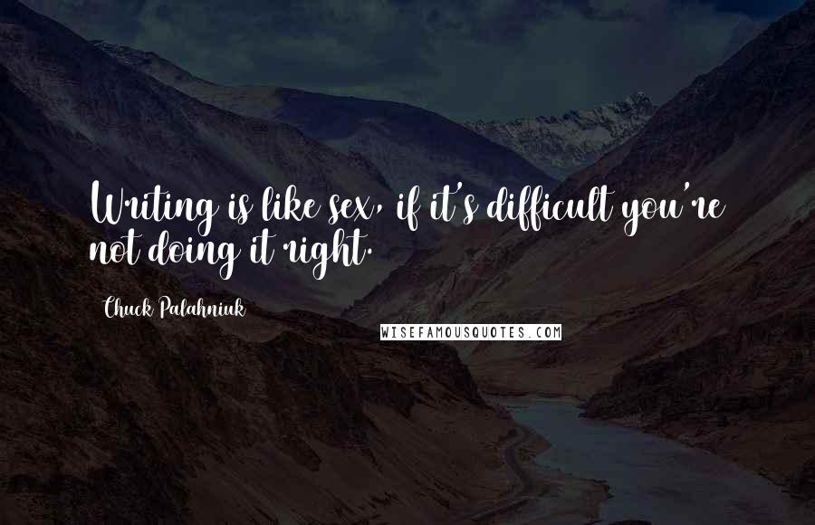 Chuck Palahniuk Quotes: Writing is like sex, if it's difficult you're not doing it right.