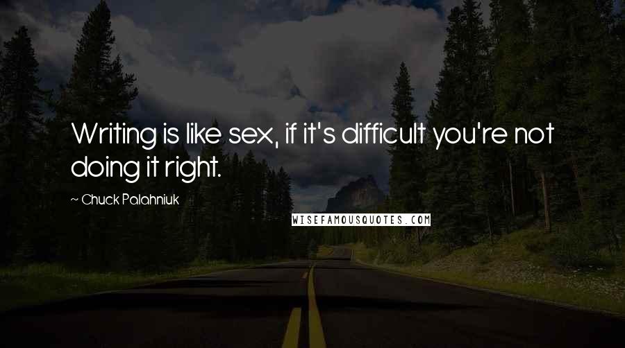 Chuck Palahniuk Quotes: Writing is like sex, if it's difficult you're not doing it right.