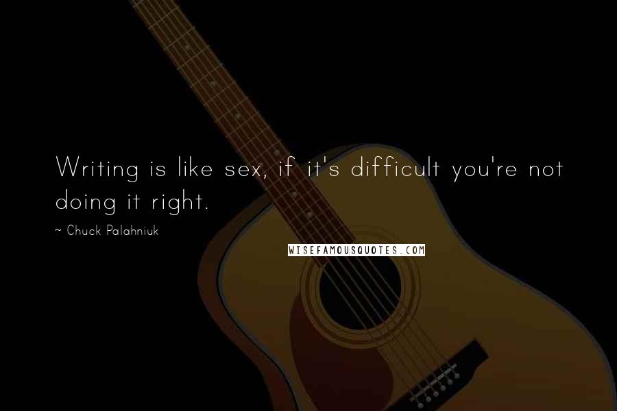 Chuck Palahniuk Quotes: Writing is like sex, if it's difficult you're not doing it right.