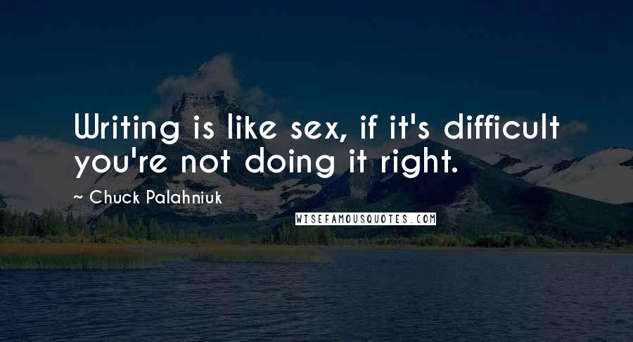 Chuck Palahniuk Quotes: Writing is like sex, if it's difficult you're not doing it right.