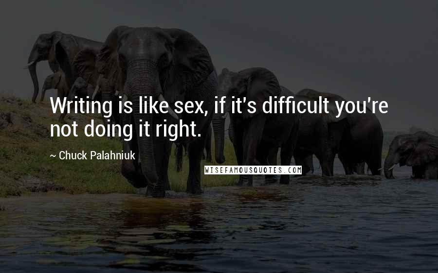 Chuck Palahniuk Quotes: Writing is like sex, if it's difficult you're not doing it right.
