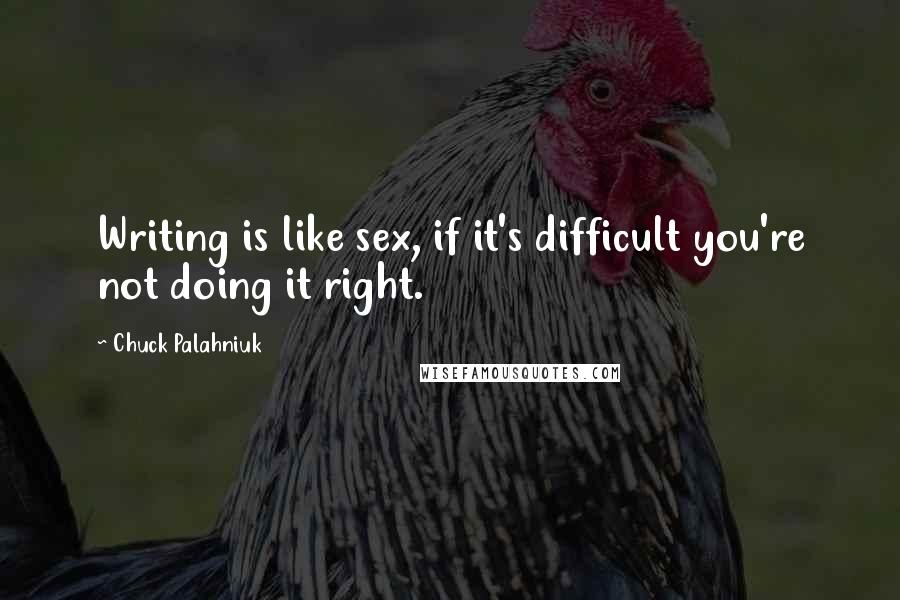 Chuck Palahniuk Quotes: Writing is like sex, if it's difficult you're not doing it right.