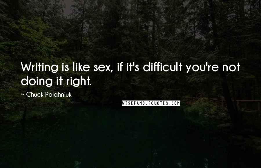 Chuck Palahniuk Quotes: Writing is like sex, if it's difficult you're not doing it right.