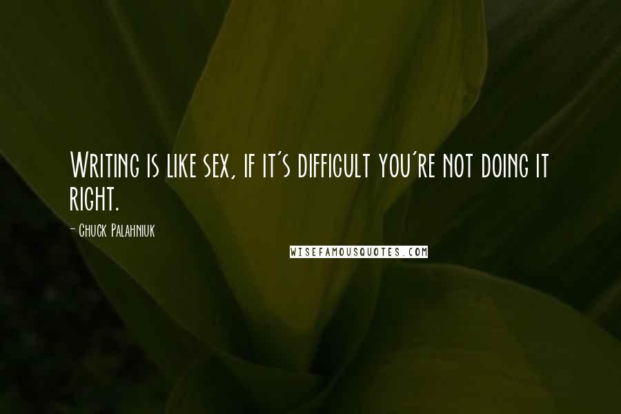 Chuck Palahniuk Quotes: Writing is like sex, if it's difficult you're not doing it right.