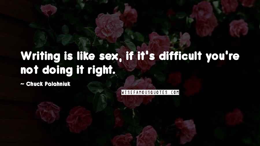 Chuck Palahniuk Quotes: Writing is like sex, if it's difficult you're not doing it right.