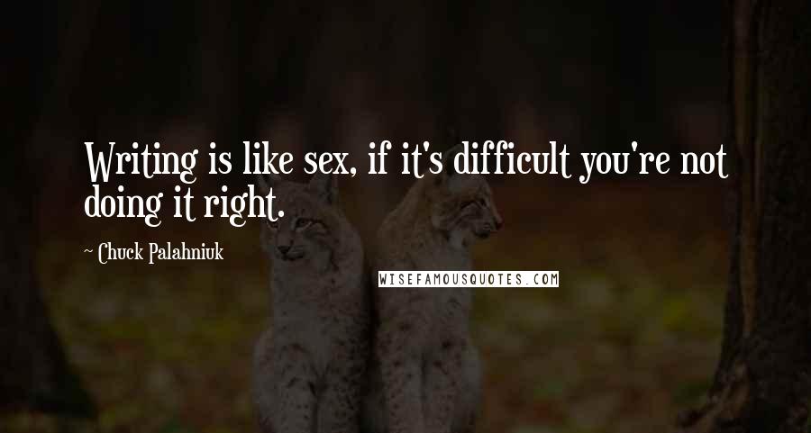 Chuck Palahniuk Quotes: Writing is like sex, if it's difficult you're not doing it right.