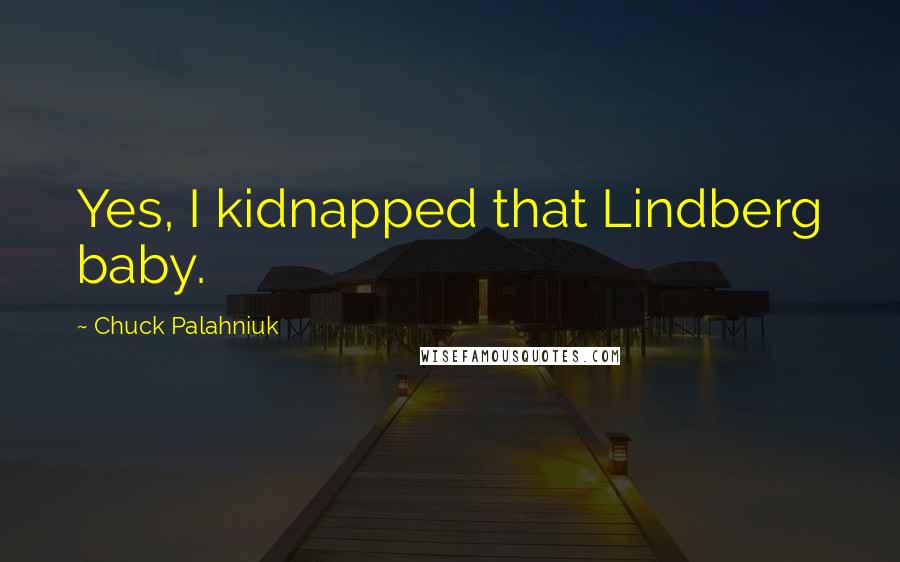 Chuck Palahniuk Quotes: Yes, I kidnapped that Lindberg baby.