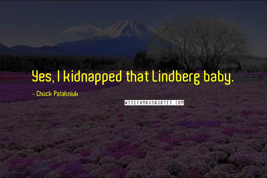 Chuck Palahniuk Quotes: Yes, I kidnapped that Lindberg baby.