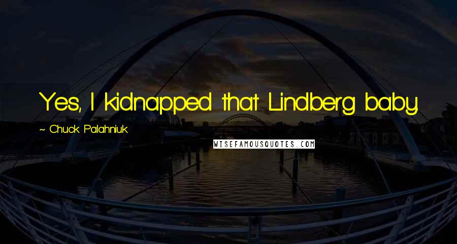 Chuck Palahniuk Quotes: Yes, I kidnapped that Lindberg baby.