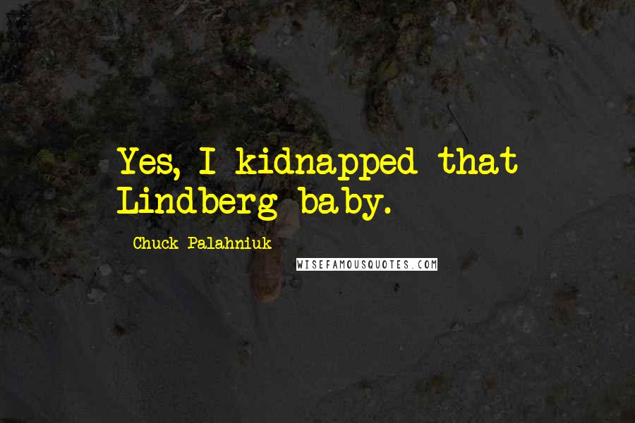 Chuck Palahniuk Quotes: Yes, I kidnapped that Lindberg baby.