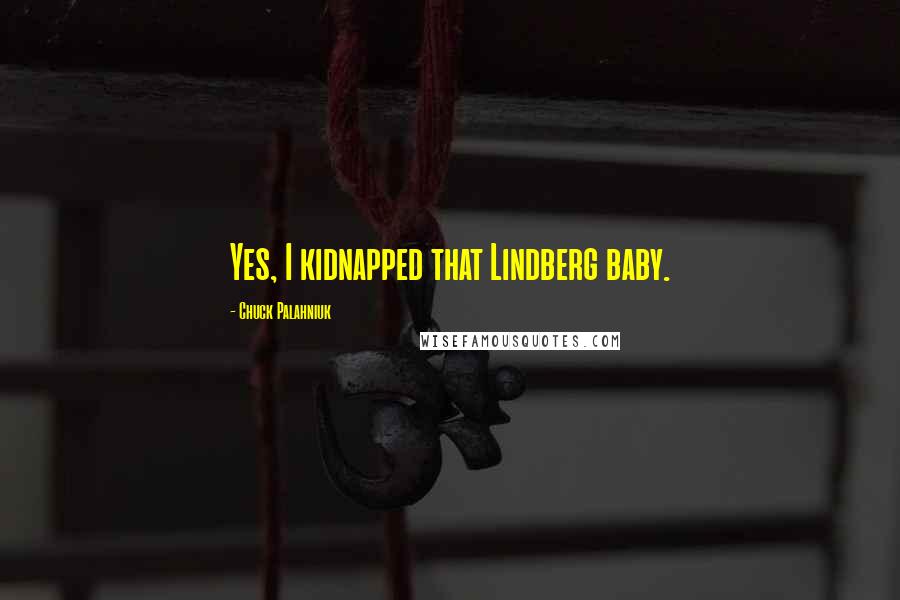 Chuck Palahniuk Quotes: Yes, I kidnapped that Lindberg baby.