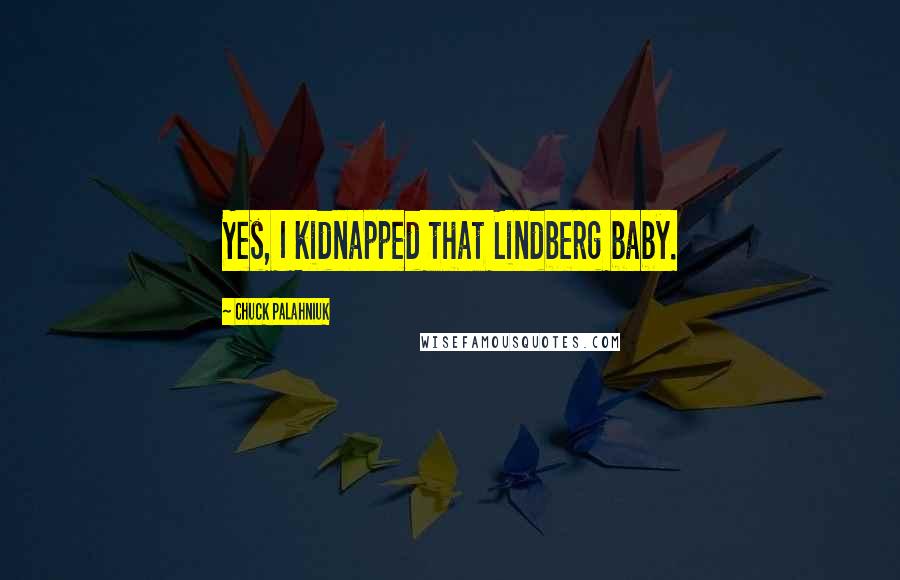 Chuck Palahniuk Quotes: Yes, I kidnapped that Lindberg baby.