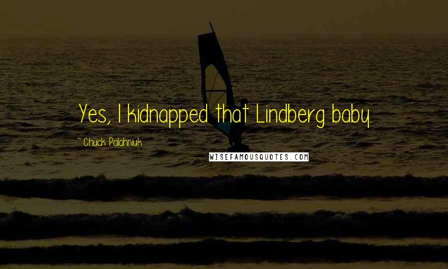 Chuck Palahniuk Quotes: Yes, I kidnapped that Lindberg baby.