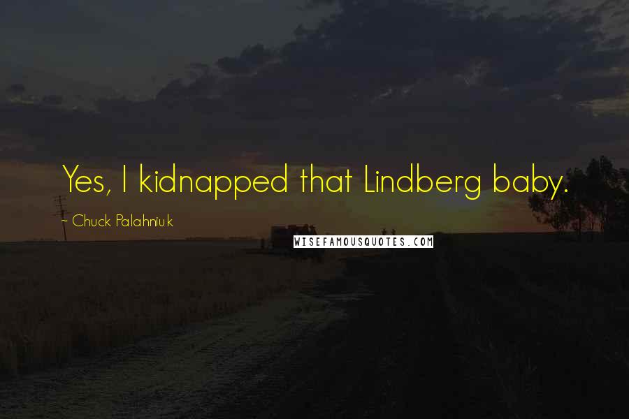 Chuck Palahniuk Quotes: Yes, I kidnapped that Lindberg baby.