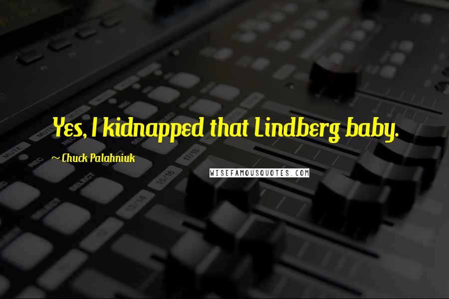 Chuck Palahniuk Quotes: Yes, I kidnapped that Lindberg baby.