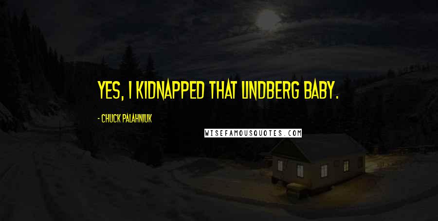 Chuck Palahniuk Quotes: Yes, I kidnapped that Lindberg baby.