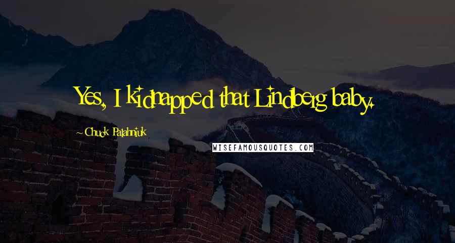 Chuck Palahniuk Quotes: Yes, I kidnapped that Lindberg baby.