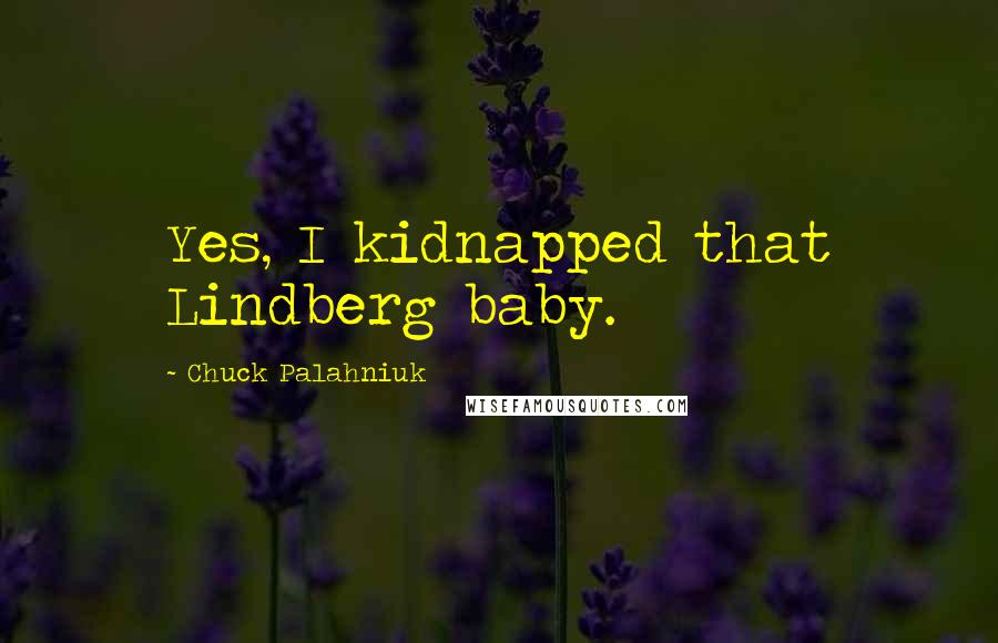 Chuck Palahniuk Quotes: Yes, I kidnapped that Lindberg baby.